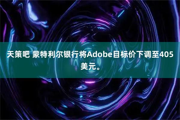 天策吧 蒙特利尔银行将Adobe目标价下调至405美元。