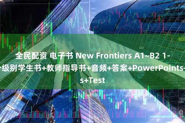 全民配资 电子书 New Frontiers A1~B2 1-6六个级别学生书+教师指导书+音频+答案+PowerPoints+Test