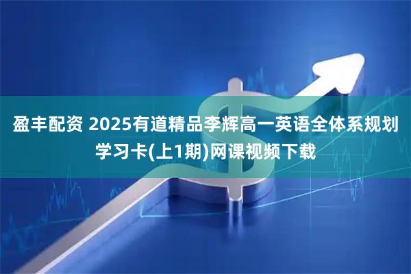 盈丰配资 2025有道精品李辉高一英语全体系规划学习卡(上1期)网课视频下载