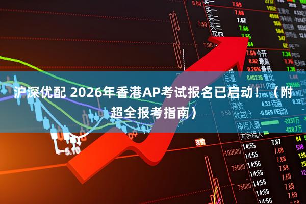 沪深优配 2026年香港AP考试报名已启动！（附超全报考指南）