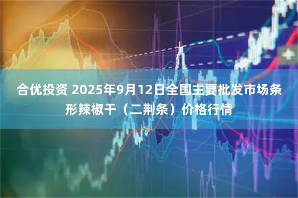 合优投资 2025年9月12日全国主要批发市场条形辣椒干（二荆条）价格行情