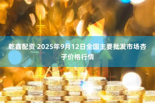 乾鑫配资 2025年9月12日全国主要批发市场杏子价格行情