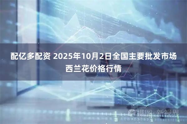 配亿多配资 2025年10月2日全国主要批发市场西兰花价格行情