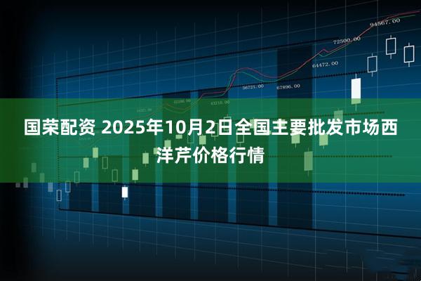 国荣配资 2025年10月2日全国主要批发市场西洋芹价格行情