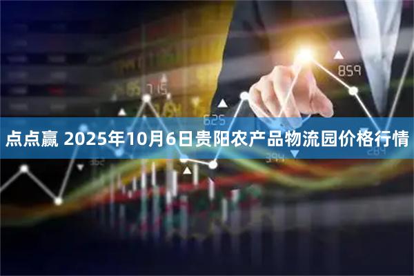 点点赢 2025年10月6日贵阳农产品物流园价格行情