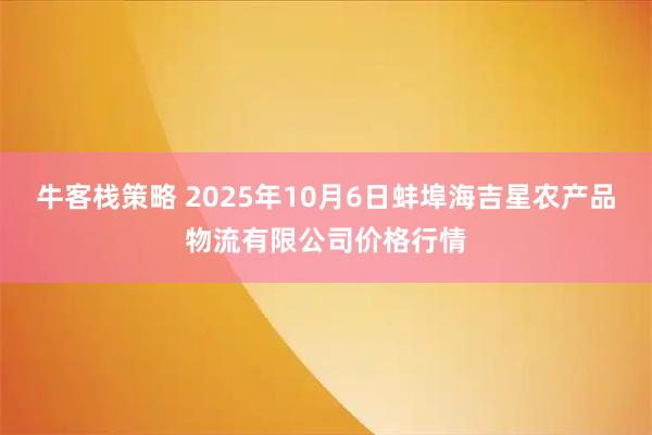 牛客栈策略 2025年10月6日蚌埠海吉星农产品物流有限公司价格行情