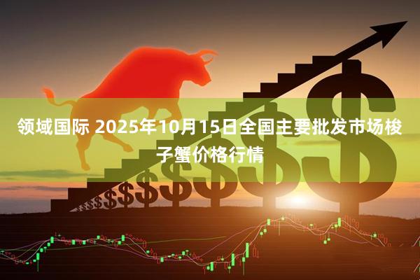 领域国际 2025年10月15日全国主要批发市场梭子蟹价格行情
