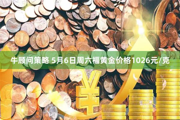牛顾问策略 5月6日周六福黄金价格1026元/克