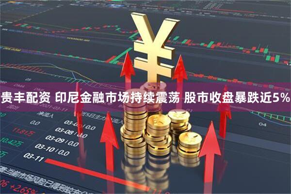 贵丰配资 印尼金融市场持续震荡 股市收盘暴跌近5%
