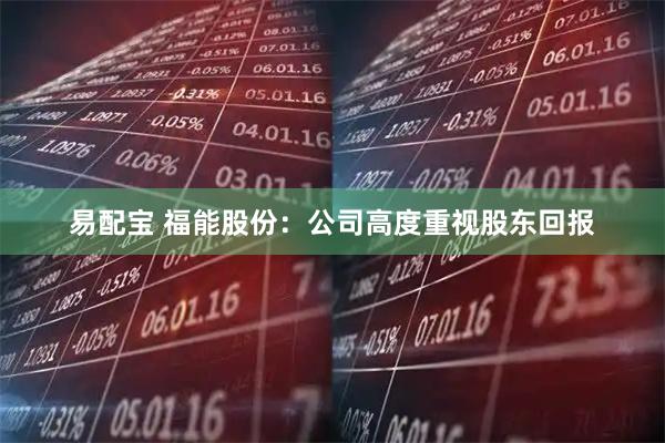 易配宝 福能股份：公司高度重视股东回报