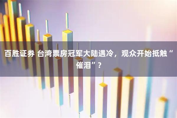 百胜证券 台湾票房冠军大陆遇冷,观众开始抵触“催泪”?